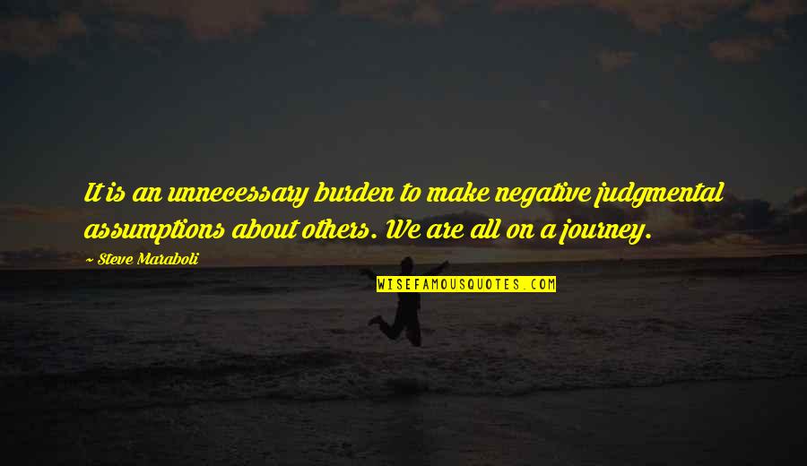 The Journey To Happiness Quotes By Steve Maraboli: It is an unnecessary burden to make negative