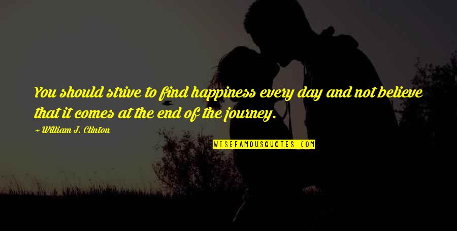 The Journey To Happiness Quotes By William J. Clinton: You should strive to find happiness every day