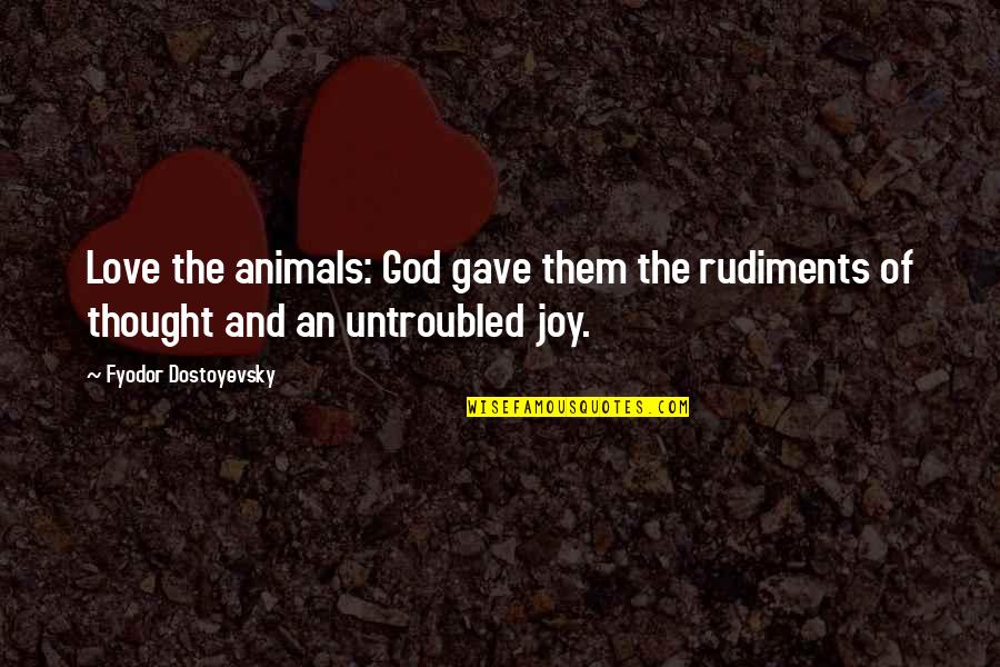 The Joy Of Animals Quotes By Fyodor Dostoyevsky: Love the animals: God gave them the rudiments