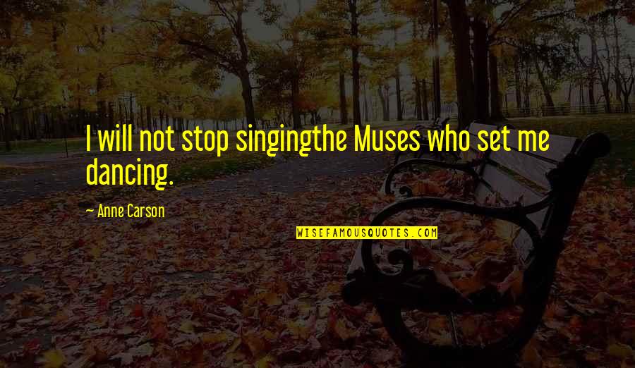 The Joy Of Creation Quotes By Anne Carson: I will not stop singingthe Muses who set