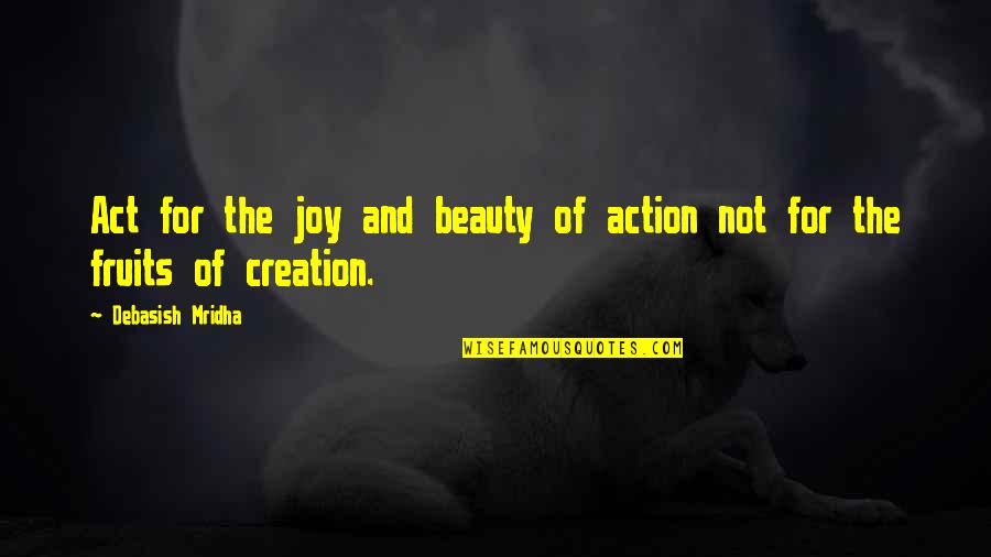 The Joy Of Creation Quotes By Debasish Mridha: Act for the joy and beauty of action