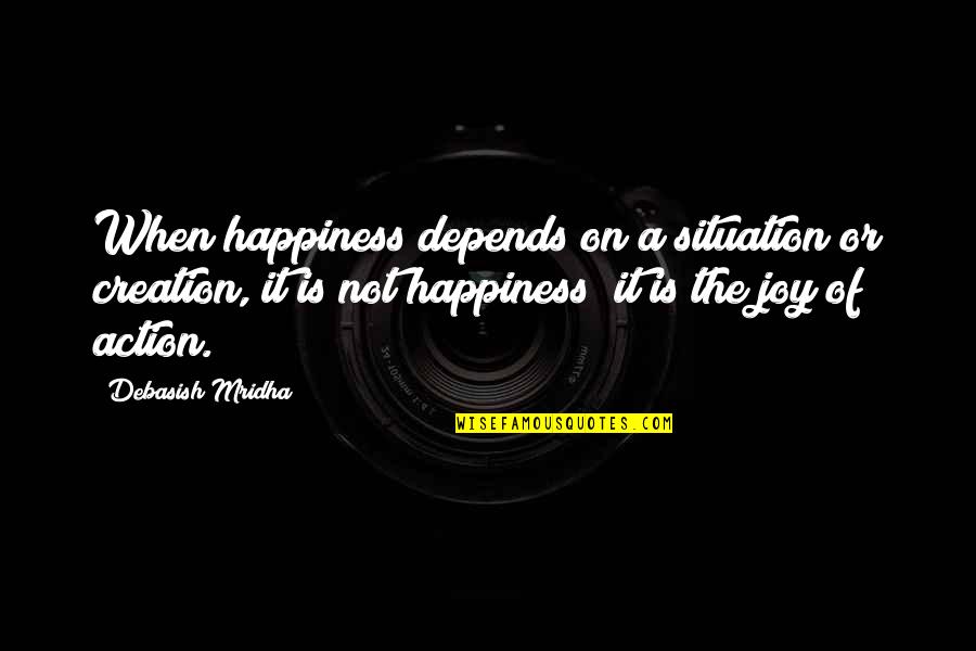 The Joy Of Creation Quotes By Debasish Mridha: When happiness depends on a situation or creation,