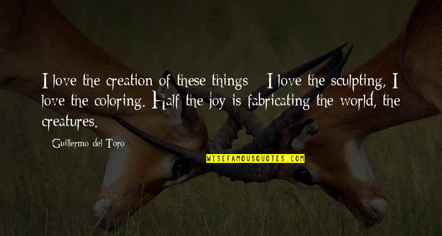 The Joy Of Creation Quotes By Guillermo Del Toro: I love the creation of these things -