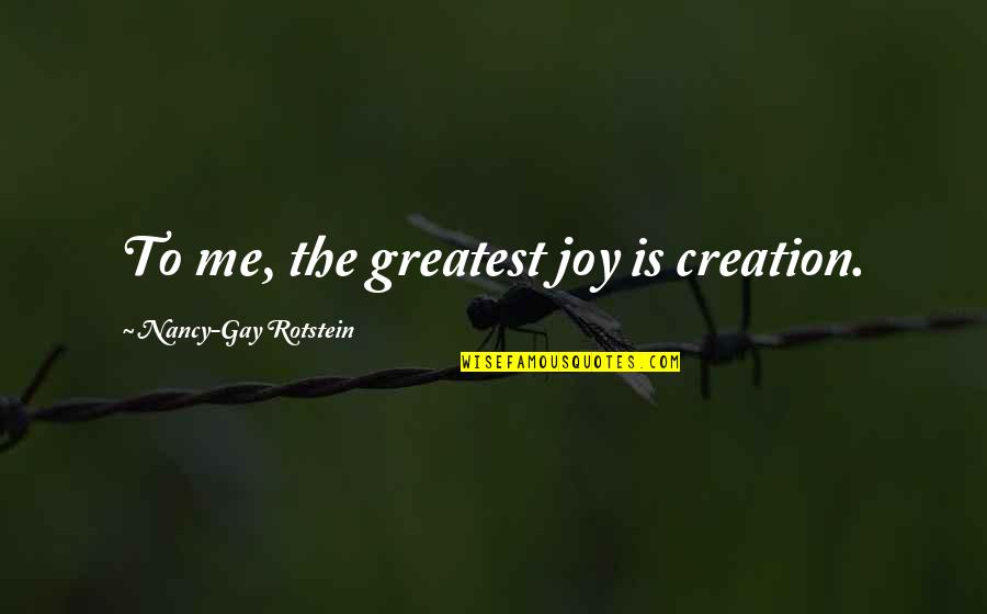 The Joy Of Creation Quotes By Nancy-Gay Rotstein: To me, the greatest joy is creation.