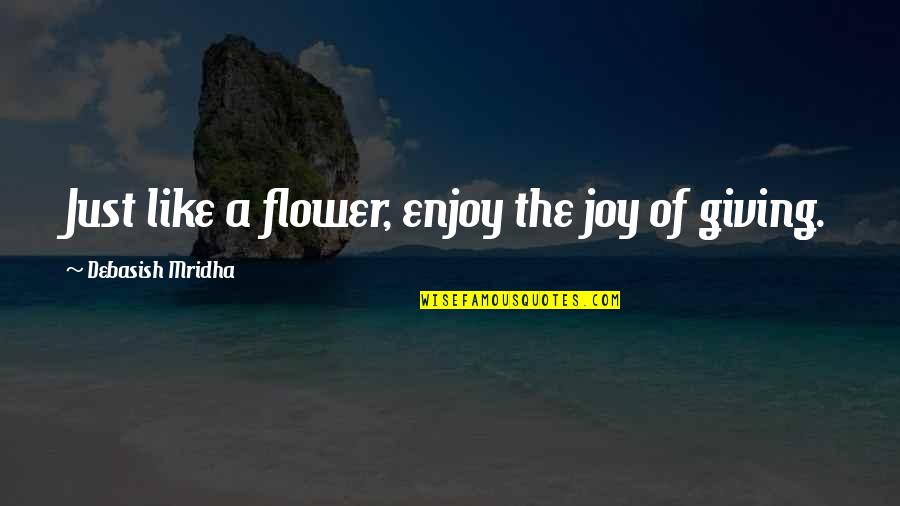 The Joy Of Giving Quotes By Debasish Mridha: Just like a flower, enjoy the joy of