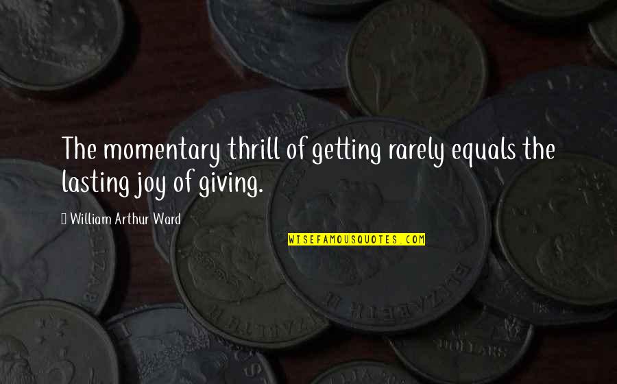 The Joy Of Giving Quotes By William Arthur Ward: The momentary thrill of getting rarely equals the