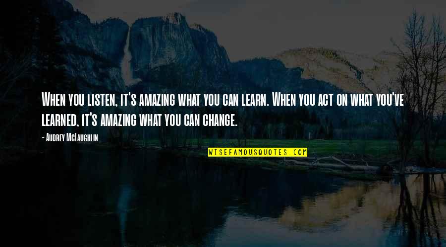 The Joy Of Having A Son Quotes By Audrey McLaughlin: When you listen, it's amazing what you can