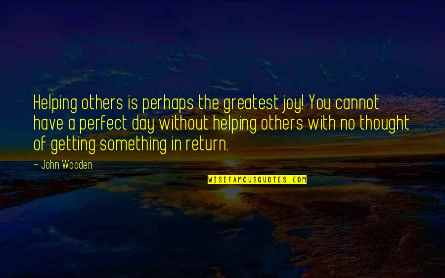 The Joy Of Helping Others Quotes By John Wooden: Helping others is perhaps the greatest joy! You The Joy Of Helping Others Quotes By John Wooden: Helping others is perhaps the greatest joy! You
