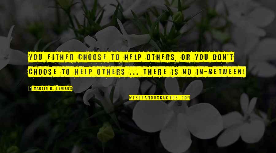 The Joy Of Helping Others Quotes By Martin R. Lemieux: You either choose to help others, or you The Joy Of Helping Others Quotes By Martin R. Lemieux: You either choose to help others, or you