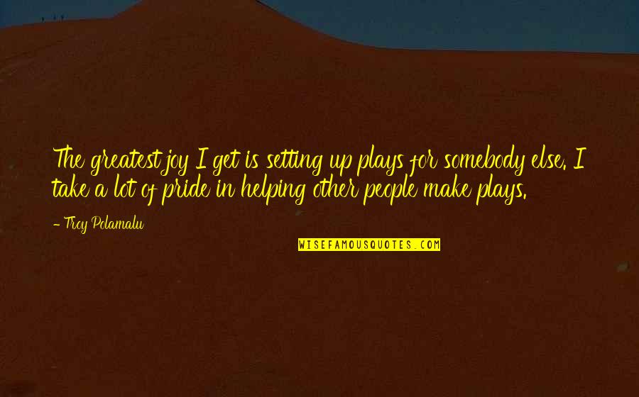 The Joy Of Helping Others Quotes By Troy Polamalu: The greatest joy I get is setting up The Joy Of Helping Others Quotes By Troy Polamalu: The greatest joy I get is setting up