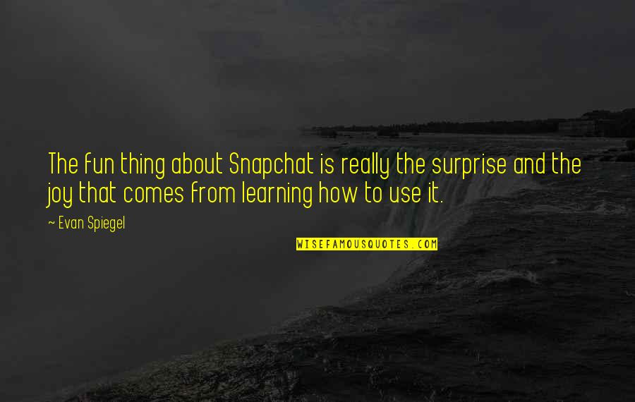 The Joy Of Learning Quotes By Evan Spiegel: The fun thing about Snapchat is really the
