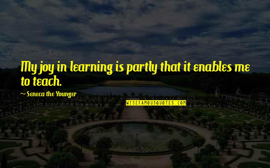 The Joy Of Learning Quotes By Seneca The Younger: My joy in learning is partly that it