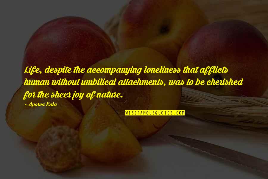 The Joy Of Life Quotes By Aporva Kala: Life, despite the accompanying loneliness that afflicts human The Joy Of Life Quotes By Aporva Kala: Life, despite the accompanying loneliness that afflicts human