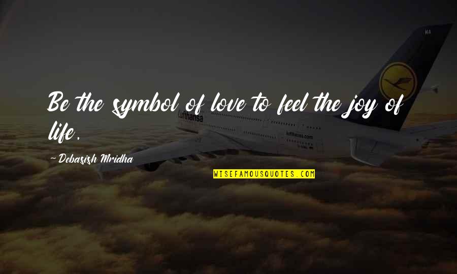 The Joy Of Life Quotes By Debasish Mridha: Be the symbol of love to feel the The Joy Of Life Quotes By Debasish Mridha: Be the symbol of love to feel the
