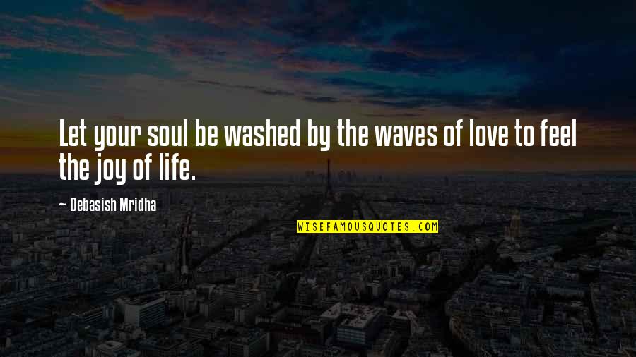 The Joy Of Life Quotes By Debasish Mridha: Let your soul be washed by the waves The Joy Of Life Quotes By Debasish Mridha: Let your soul be washed by the waves