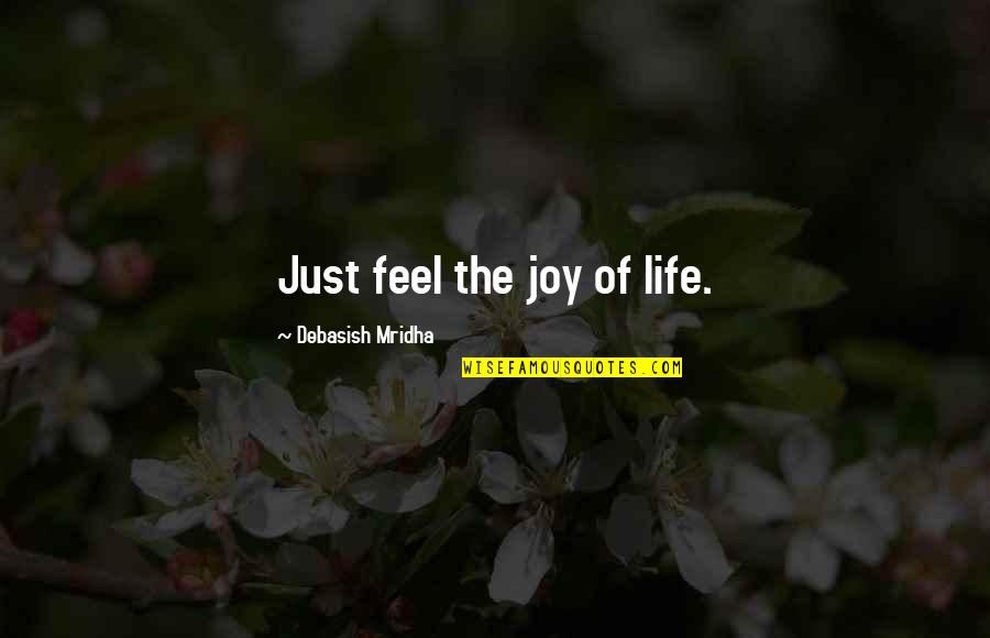 The Joy Of Life Quotes By Debasish Mridha: Just feel the joy of life. The Joy Of Life Quotes By Debasish Mridha: Just feel the joy of life.