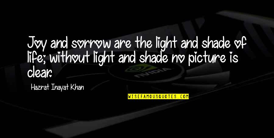 The Joy Of Life Quotes By Hazrat Inayat Khan: Joy and sorrow are the light and shade The Joy Of Life Quotes By Hazrat Inayat Khan: Joy and sorrow are the light and shade