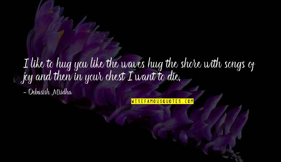 The Joy Of Love Quotes By Debasish Mridha: I like to hug you like the waves The Joy Of Love Quotes By Debasish Mridha: I like to hug you like the waves