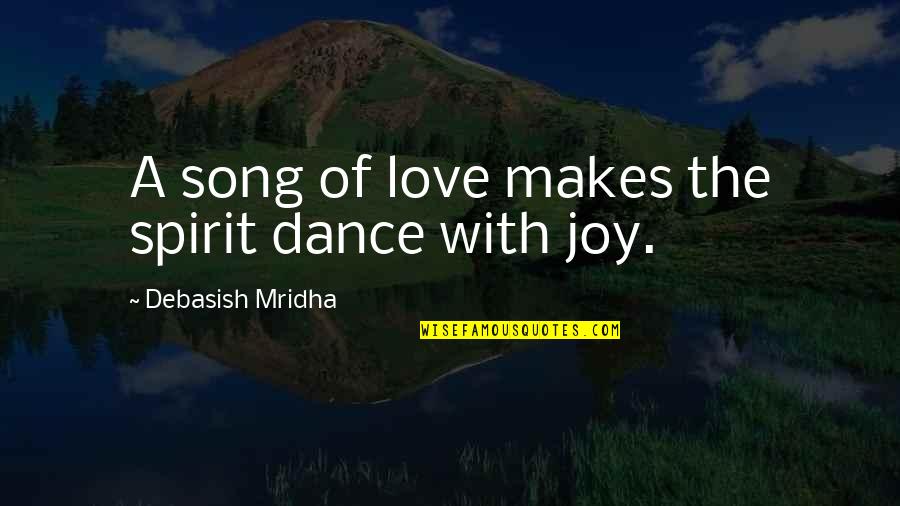 The Joy Of Love Quotes By Debasish Mridha: A song of love makes the spirit dance The Joy Of Love Quotes By Debasish Mridha: A song of love makes the spirit dance