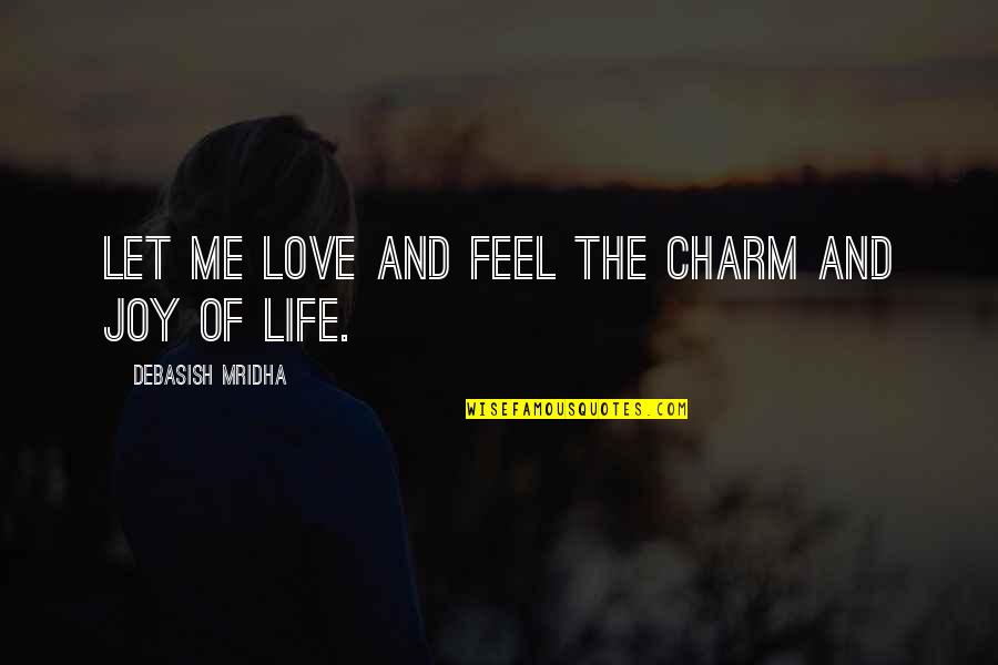 The Joy Of Love Quotes By Debasish Mridha: Let me love and feel the charm and The Joy Of Love Quotes By Debasish Mridha: Let me love and feel the charm and