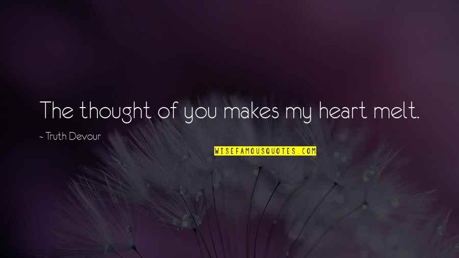 The Joy Of Love Quotes By Truth Devour: The thought of you makes my heart melt. The Joy Of Love Quotes By Truth Devour: The thought of you makes my heart melt.