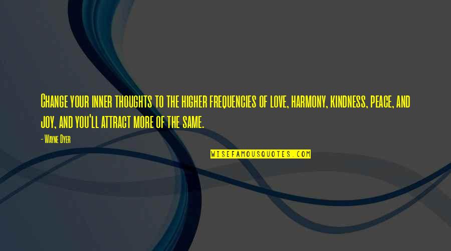 The Joy Of Love Quotes By Wayne Dyer: Change your inner thoughts to the higher frequencies The Joy Of Love Quotes By Wayne Dyer: Change your inner thoughts to the higher frequencies