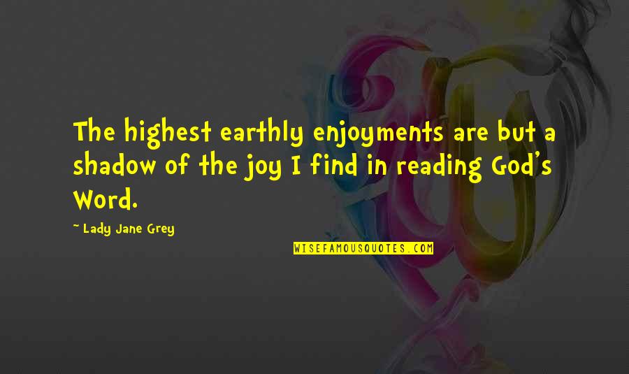The Joy Of Reading Quotes By Lady Jane Grey: The highest earthly enjoyments are but a shadow