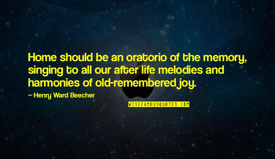 The Joy Of Singing Quotes By Henry Ward Beecher: Home should be an oratorio of the memory,