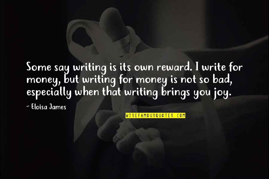 The Joy Of Writing Quotes By Eloisa James: Some say writing is its own reward. I