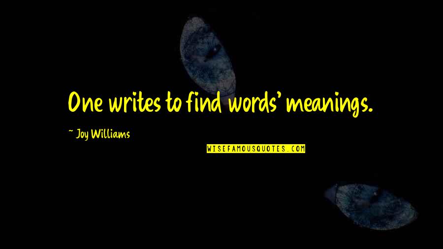 The Joy Of Writing Quotes By Joy Williams: One writes to find words' meanings.