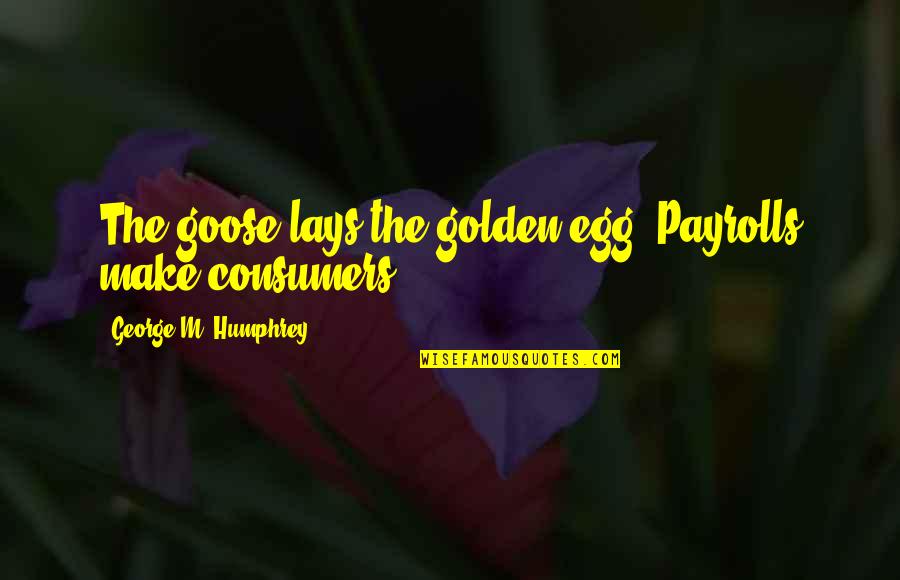 The Joyous Cosmology Quotes By George M. Humphrey: The goose lays the golden egg. Payrolls make