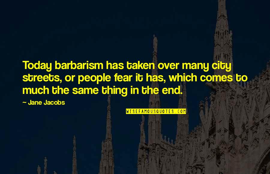 The Joyous Cosmology Quotes By Jane Jacobs: Today barbarism has taken over many city streets,