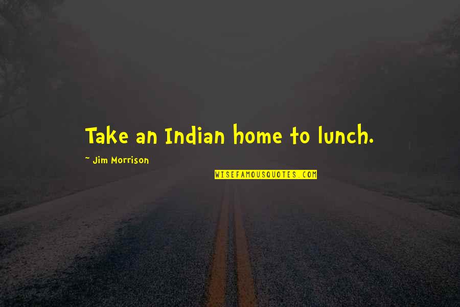 The Joyous Cosmology Quotes By Jim Morrison: Take an Indian home to lunch.