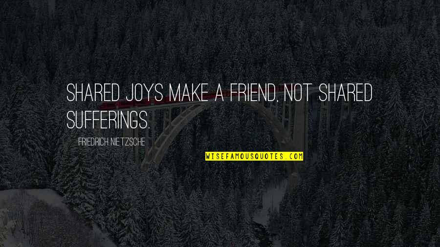 The Joys Of Friendship Quotes By Friedrich Nietzsche: Shared joys make a friend, not shared sufferings.