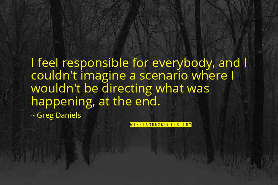 The Joys Of Retirement Quotes By Greg Daniels: I feel responsible for everybody, and I couldn't