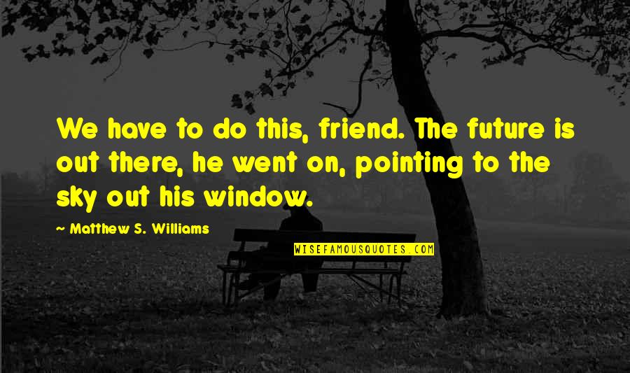 The Joys Of Teaching Quotes By Matthew S. Williams: We have to do this, friend. The future The Joys Of Teaching Quotes By Matthew S. Williams: We have to do this, friend. The future