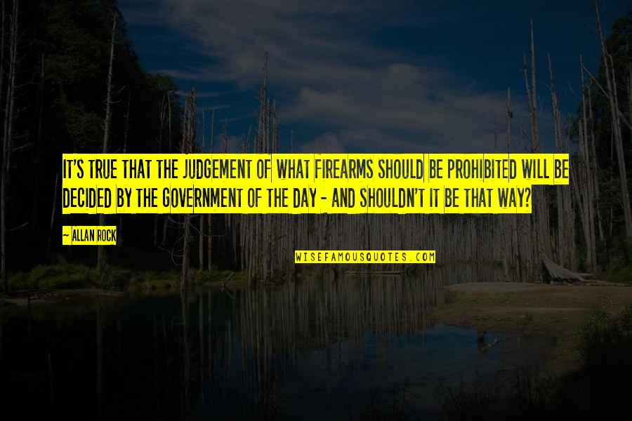 The Judgement Day Quotes By Allan Rock: It's true that the judgement of what firearms