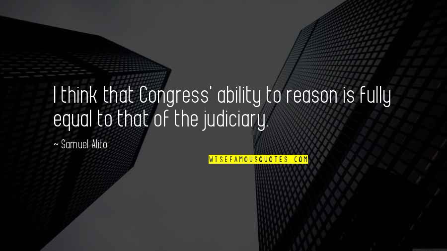 The Judiciary Quotes By Samuel Alito: I think that Congress' ability to reason is