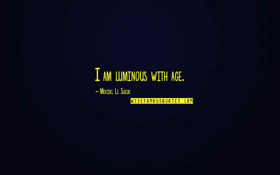 The Juliet Club Quotes By Meridel Le Sueur: I am luminous with age. The Juliet Club Quotes By Meridel Le Sueur: I am luminous with age.