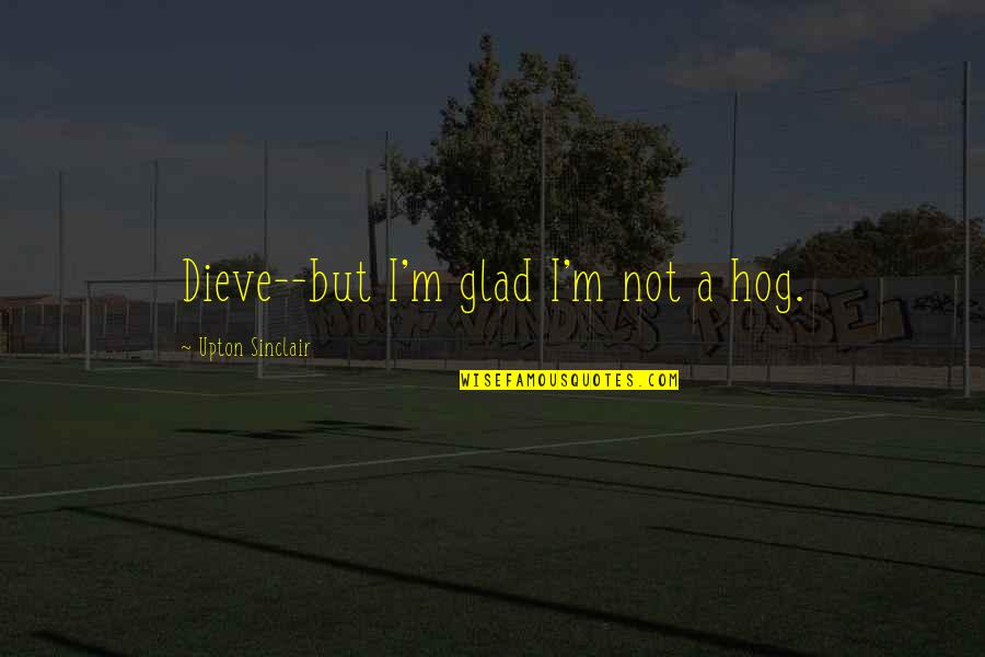 The Jungle Quotes By Upton Sinclair: Dieve--but I'm glad I'm not a hog. The Jungle Quotes By Upton Sinclair: Dieve--but I'm glad I'm not a hog.