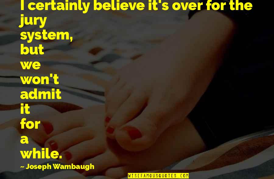 The Jury System Quotes By Joseph Wambaugh: I certainly believe it's over for the jury The Jury System Quotes By Joseph Wambaugh: I certainly believe it's over for the jury