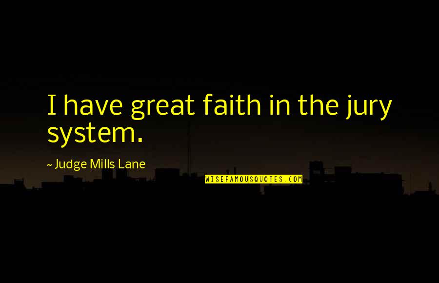 The Jury System Quotes By Judge Mills Lane: I have great faith in the jury system. The Jury System Quotes By Judge Mills Lane: I have great faith in the jury system.