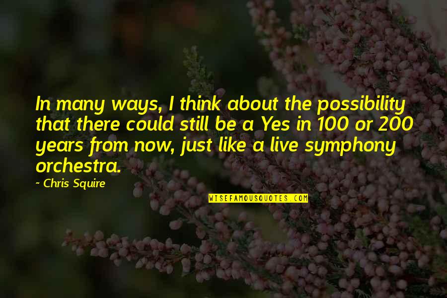 The Just Quotes By Chris Squire: In many ways, I think about the possibility