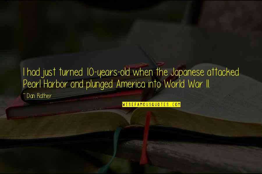 The Just War Quotes By Dan Rather: I had just turned 10-years-old when the Japanese The Just War Quotes By Dan Rather: I had just turned 10-years-old when the Japanese