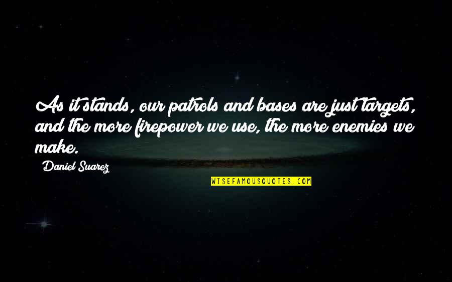 The Just War Quotes By Daniel Suarez: As it stands, our patrols and bases are The Just War Quotes By Daniel Suarez: As it stands, our patrols and bases are