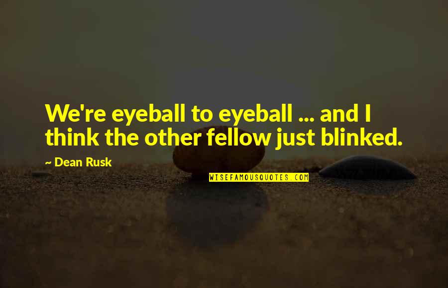 The Just War Quotes By Dean Rusk: We're eyeball to eyeball ... and I think