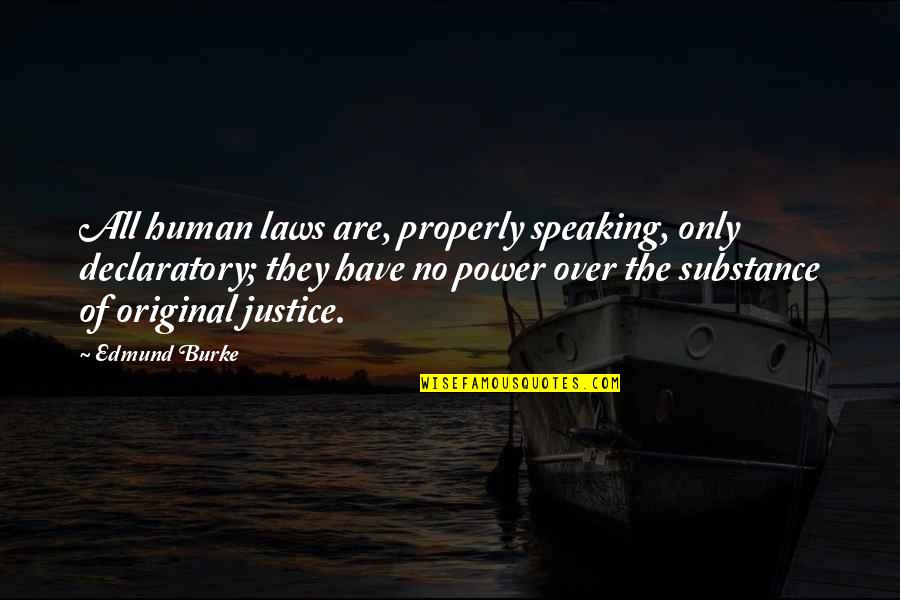 The Justice Quotes By Edmund Burke: All human laws are, properly speaking, only declaratory;