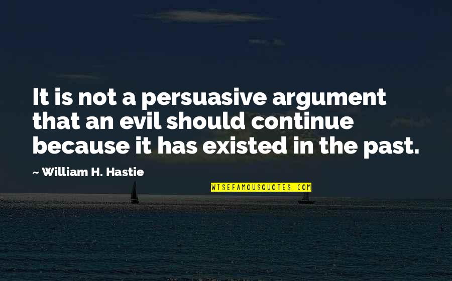 The Justice Quotes By William H. Hastie: It is not a persuasive argument that an