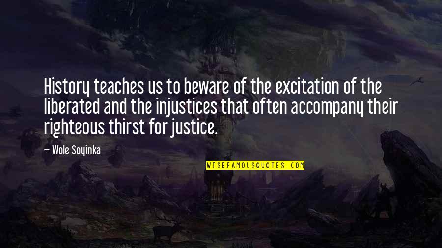 The Justice Quotes By Wole Soyinka: History teaches us to beware of the excitation