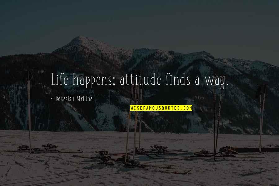 The Kashmir Quotes By Debasish Mridha: Life happens; attitude finds a way. The Kashmir Quotes By Debasish Mridha: Life happens; attitude finds a way.